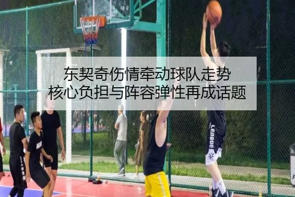 东契奇伤情牵动球队走势 核心负担与阵容弹性再成话题